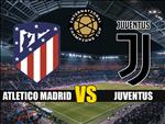 Nhận định Atletico Madrid vs Juventus 23h05 ngày 10/8 (ICC 2019)