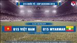 U15 Việt Nam 2-1 U15 Myanmar (KT): Chủ nhà thắng ngược vất vả ở giải U15 quốc tế 2019