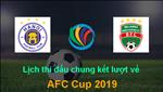 Lịch thi đấu Hà Nội vs Bình Dương (chung kết lượt về AFC Cup 2019 hôm nay)