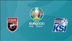Nhận định Albania vs Iceland 1h45 ngày 11/9 (Vòng loại EURO 2020)
