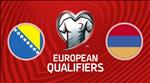 Nhận định Armenia vs Bosnia 20h00 ngày 8/9 (Vòng loại Euro 2020)