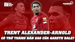 VIDEO: Trent Alexander-Arnold có trở thành bản sao của Gareth Bale?