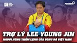 VIDEO: Trợ lý Lee Young Jin: Người hùng thầm lặng của bóng đá Việt Nam