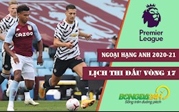 Lịch thi đấu vòng 17 Ngoại hạng Anh 2020/21 mới nhất cuối tuần này