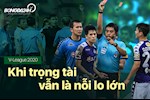 V-League 2020: Khi trọng tài vẫn là nỗi lo lớn