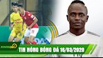 TIN NÓNG BÓNG ĐÁ 16/3: Real vung tiền mua Mane, Hoãn giải V.League 2020 đến hết tháng 3