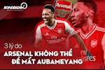 3 lý do Arsenal không thể để mất Aubameyang sau mùa 2019-20