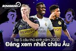 Top 5 cầu thủ sinh năm 2000 đáng xem nhất châu Âu