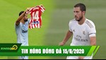 TIN NÓNG BÓNG ĐÁ 15/6: Hazard hồi sinh, Real thắng dễ; Atletico lỡ cơ hội top 4