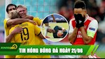 TIN NÓNG BÓNG ĐÁ 21/6: Arsenal nhận trái đắng phút bù giờ, Haaland rực sáng cùng Dortmund