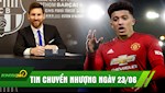 TIN CHUYỂN NHƯỢNG 23/6: Messi gia hạn hợp đồng 2 năm với Barca, cần tiền Dortmund hạ giá bán Sancho cho MU