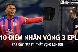 10 điểm nhấn vòng 3 EPL: VAR gây war; Thất vọng London