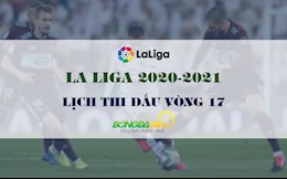 Lịch thi đấu vòng 17 La Liga 2020/21 mới nhất cuối tuần này