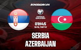 Nhận định, dự đoán Serbia vs Azerbaijan 1h45 ngày 13/10 (Vòng loại World Cup 2022)