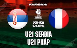 Nhận định, dự đoán U21 Serbia vs U21 Pháp 22h30 ngày 12/10 (Vòng loại U21 châu Âu 2023)