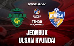 Nhận định Jeonbuk vs Ulsan Hyundai 17h00 ngày 17/10 (AFC Champions League 2021)