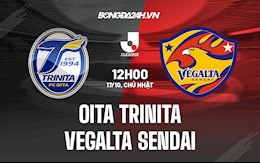 Nhận định Oita Trinita vs Vegalta Sendai 12h00 ngày 17/10 (VĐQG Nhật Bản 2021)