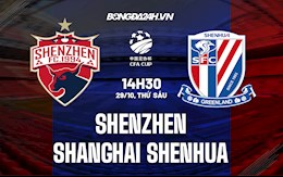 Nhận định Shenzhen vs Shanghai Shenhua 14h30 ngày 29/10 (Cúp QG Trung Quốc 2021)