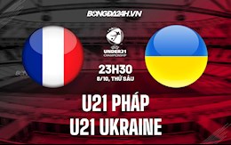 Nhận định bóng đá U21 Pháp vs U21 Ukraine 23h30 ngày 8/10 (Vòng loại U21 châu Âu 2023)