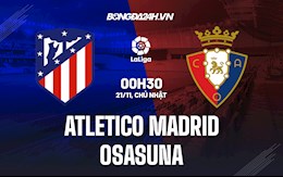 Nhận định Atletico Madrid vs Osasuna 0h30 ngày 21/11 (La Liga 2021/22)