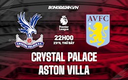 Nhận định Crystal Palace vs Aston Villa 22h00 ngày 27/11 (Ngoại hạng Anh 2021/22)