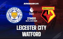 Nhận định bóng đá Leicester vs Watford 21h00 ngày 28/11 (Ngoại hạng Anh 2021/22)