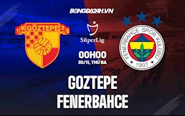 Nhận định,  Goztepe vs Fenerbahce 0h00 ngày 30/11 (VĐQG Thổ Nhĩ Kỳ 2021/22)