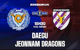 Nhận định Daegu vs Jeonnam Dragons 10h30 ngày 11/12 (Cúp QG Hàn Quốc 2021)