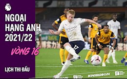 Lịch thi đấu vòng 16 Ngoại hạng Anh 2021/2022 cuối tuần này