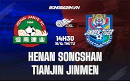 Nhận định Henan Songshan vs Tianjin Jinmen 14h30 ngày 15/12 (VĐQG Trung Quốc 2021)