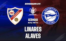 Nhận định Linares vs Alaves 3h00 ngày 15/12 (Cúp Nhà vua TBN 2021/22)