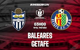 Nhận định,  Baleares vs Getafe 3h ngày 17/12 (Cúp nhà Vua TBN 2021/22)