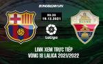 Link xem trực tiếp Barca vs Elche vòng 18 La Liga 2021/22 ở đâu ?