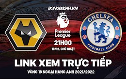 Link xem trực tiếp Wolves vs Chelsea bóng đá Ngoại Hạng Anh 2021 ở đâu ?