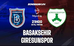 Nhận định Basaksehir vs Giresunspor 21h00 ngày 21/12 (VĐQG Thổ Nhĩ Kỳ 2021/22)