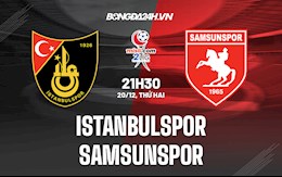 Nhận định Istanbulspor vs Samsunspor 21h30 ngày 20/12 (Hạng 2 Thổ Nhĩ Kỳ 2021/22)