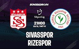 Nhận định bóng đá Sivasspor vs Rizespor 21h00 ngày 22/12 (VĐQG Thổ Nhĩ Kỳ 2021/22)