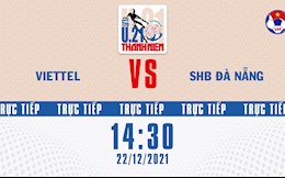 Trực tiếp bóng đá Việt Nam: Viettel vs Đà Nẵng (U21 Quốc gia 2021)