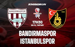 Nhận định Bandirmaspor vs Istanbulspor 17h30 ngày 25/12 (Hạng 2 Thổ Nhĩ Kỳ 2021/22)