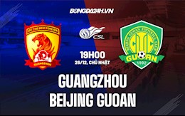 Nhận định Guangzhou vs Beijing Guoan 19h00 ngày 26/12 (VĐQG Trung Quốc 2021)