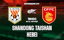 Nhận định Shandong Taishan vs Hebei 19h00 ngày 26/12 (VĐQG Trung Quốc 2021)