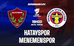 Nhận định,  Hatayspor vs Menemenspor 19h00 ngày 28/12 (Cúp QG Thổ Nhĩ Kỳ 2021/22)