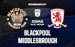 Nhận định Blackpool vs Middlesbrough 2h45 ngày 30/12 (Hạng Nhất Anh 2021/22)