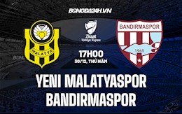 Nhận định Yeni Malatyaspor vs Bandirmaspor 17h00 ngày 30/12 (Cúp QG Thổ Nhĩ Kỳ 2021/22)