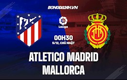 Nhận định Atletico Madrid vs Mallorca 0h30 ngày 5/12 (La Liga 2021/22)