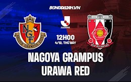 Nhận định, dự đoán Nagoya Grampus vs Urawa Red 12h00 ngày 4/12 (VĐQG Nhật 2021)