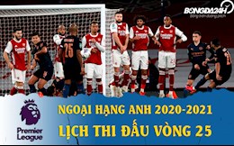 Lịch thi đấu vòng 25 Ngoại hạng Anh 2020/21: Arsenal đấu Man City