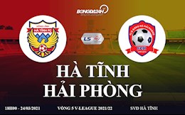 Trực tiếp bóng đá Hà Tĩnh vs Hải Phòng, link xem vòng 5 V-League 2021: Đỉnh núi và vực sâu