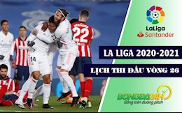 Lịch thi đấu, lịch phát sóng vòng 26 La Liga 2020/21: Derby thành Madrid