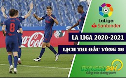 Lịch thi đấu bóng đá La Liga 2020/2021 vòng 36: Không được phép sẩy chân